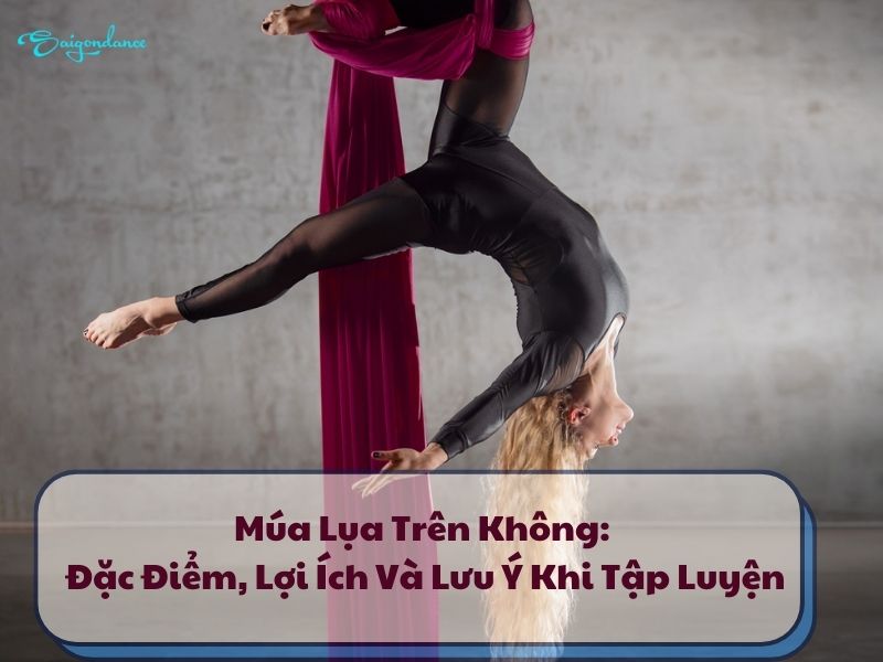 Múa Lụa Trên Không: Đặc Điểm, Lợi Ích Và Lưu Ý Khi Tập Luyện